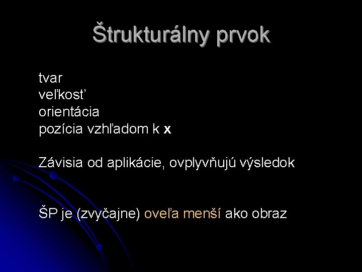 Štrukturálny prvok tvar veľkosť orientácia pozícia vzhľadom k x Závisia od aplikácie, ovplyvňujú výsledok