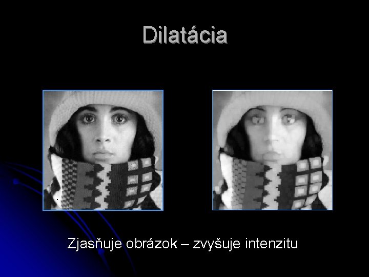 Dilatácia Zjasňuje obrázok – zvyšuje intenzitu 