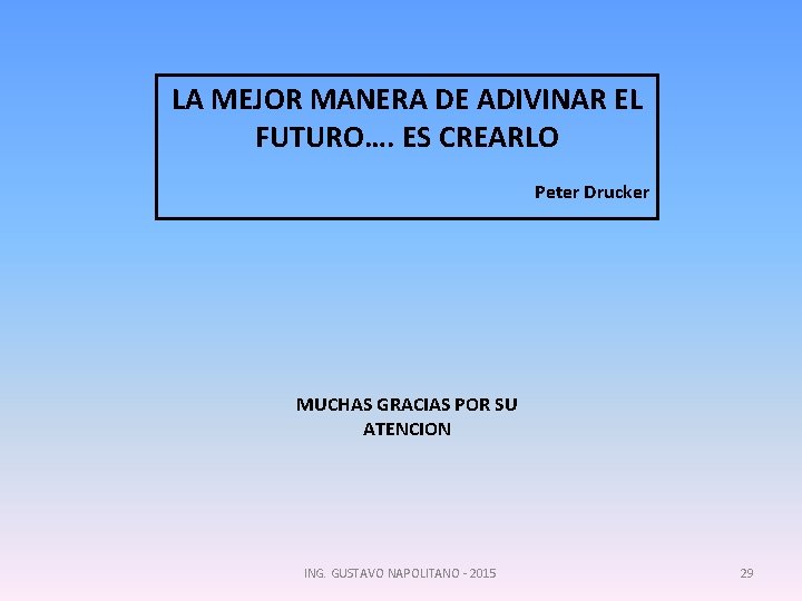 LA MEJOR MANERA DE ADIVINAR EL FUTURO…. ES CREARLO Peter Drucker MUCHAS GRACIAS POR