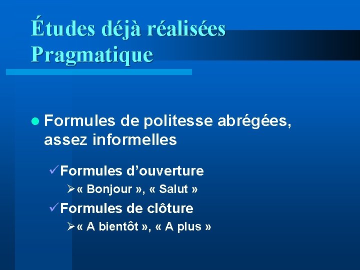 Études déjà réalisées Pragmatique l Formules de politesse abrégées, assez informelles üFormules d’ouverture Ø