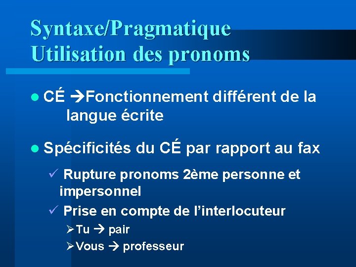 Syntaxe/Pragmatique Utilisation des pronoms l CÉ Fonctionnement différent de la langue écrite l Spécificités