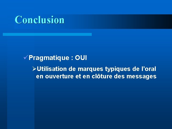 Conclusion üPragmatique : OUI ØUtilisation de marques typiques de l’oral en ouverture et en