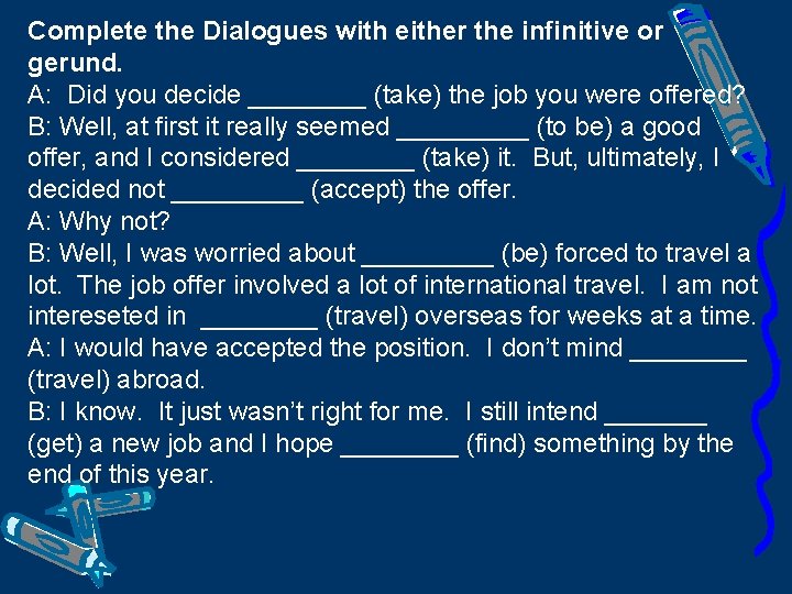 Complete the Dialogues with either the infinitive or gerund. A: Did you decide ____