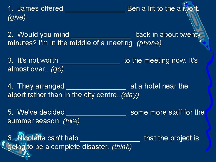 1. James offered ________ Ben a lift to the airport. (give) 2. Would you