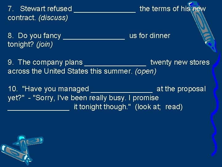 7. Stewart refused ________ the terms of his new contract. (discuss) 8. Do you