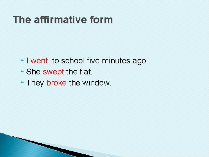 The affirmative form I went to school five minutes ago. She swept the flat.