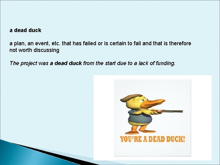 a dead duck a plan, an event, etc. that has failed or is certain