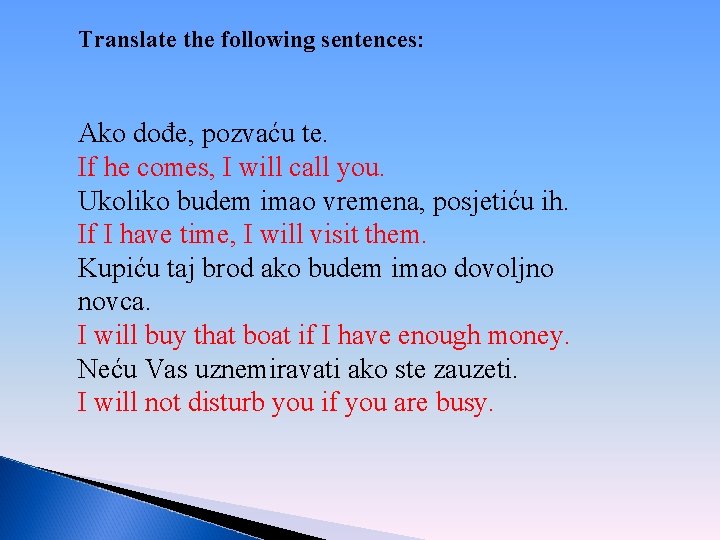 Translate the following sentences: Ako dođe, pozvaću te. If he comes, I will call