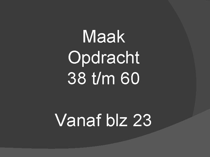 Maak Opdracht 38 t/m 60 Vanaf blz 23 