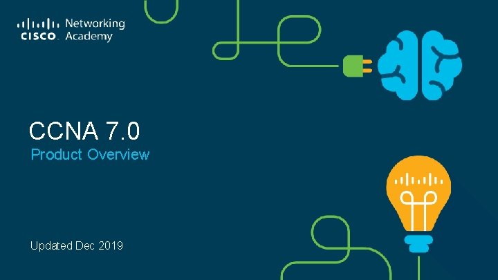 CCNA 7. 0 Product Overview Updated Dec 2019 © 2019 Cisco and/or its affiliates.