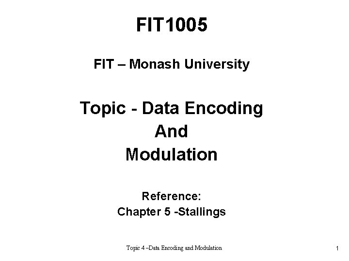 FIT 1005 FIT – Monash University Topic - Data Encoding And Modulation Reference: Chapter