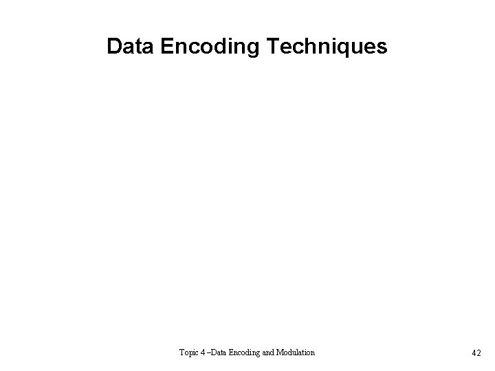 Data Encoding Techniques Topic 4 –Data Encoding and Modulation 42 