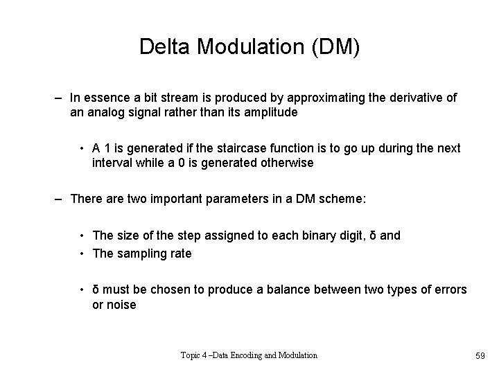 Delta Modulation (DM) – In essence a bit stream is produced by approximating the