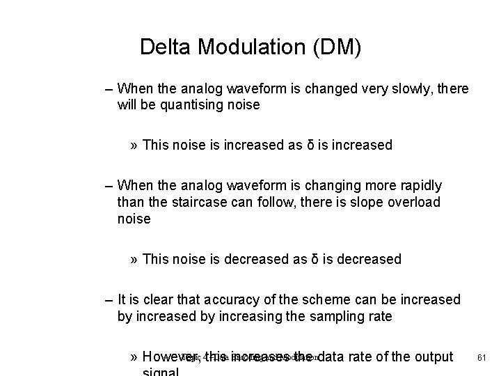 Delta Modulation (DM) – When the analog waveform is changed very slowly, there will