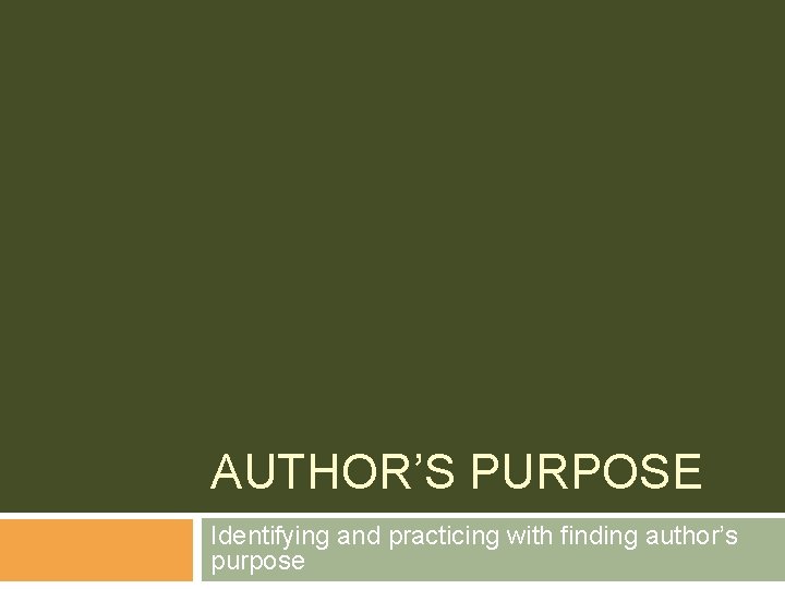 AUTHOR’S PURPOSE Identifying and practicing with finding author’s purpose 