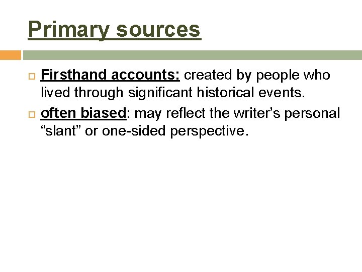 Primary sources Firsthand accounts: created by people who lived through significant historical events. often