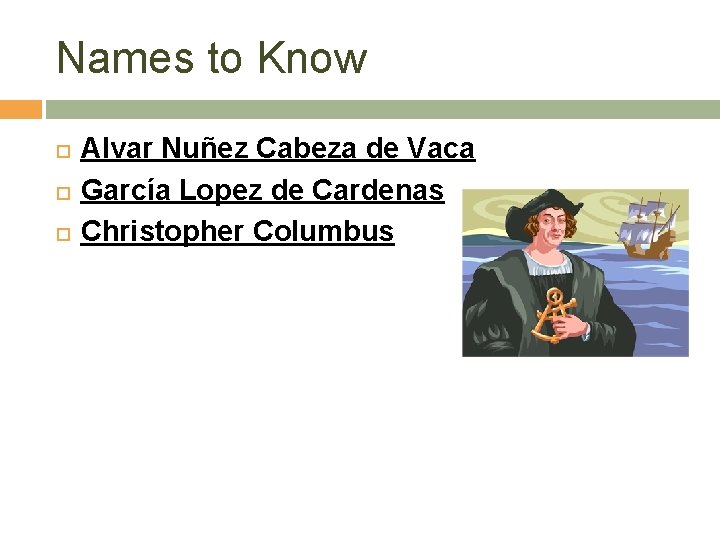 Names to Know Alvar Nuñez Cabeza de Vaca García Lopez de Cardenas Christopher Columbus