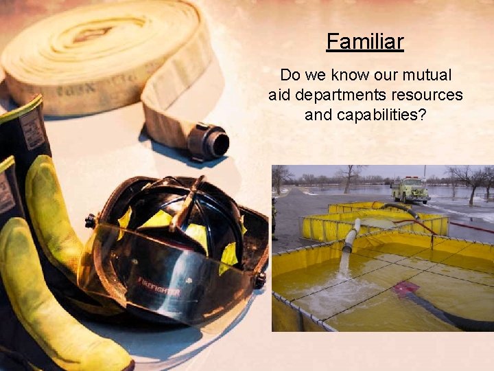 Familiar Do we know our mutual aid departments resources and capabilities? 