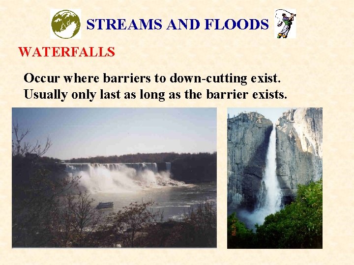 STREAMS AND FLOODS WATERFALLS Occur where barriers to down-cutting exist. Usually only last as