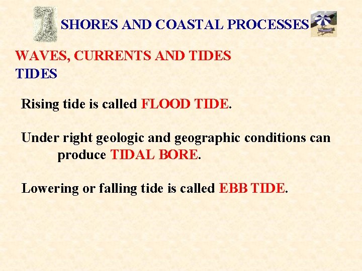 SHORES AND COASTAL PROCESSES WAVES, CURRENTS AND TIDES Rising tide is called FLOOD TIDE.