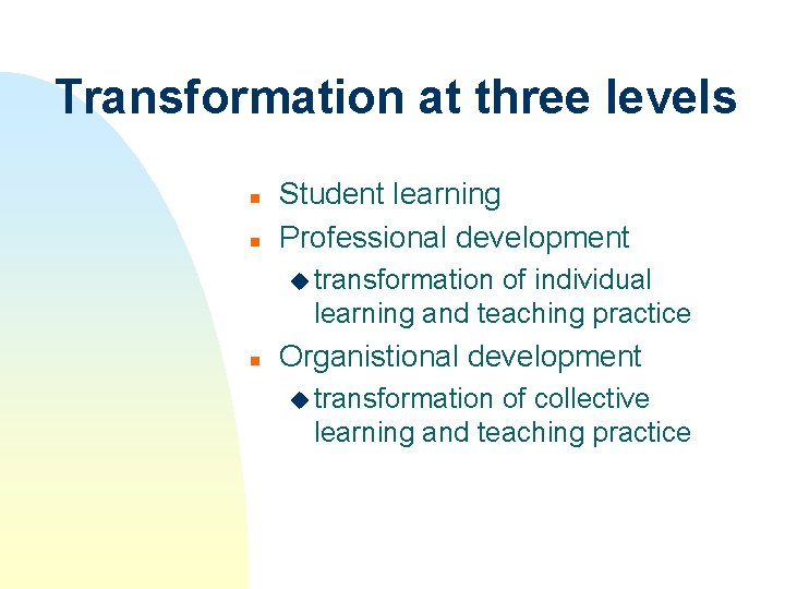 Transformation at three levels n n Student learning Professional development u transformation of individual