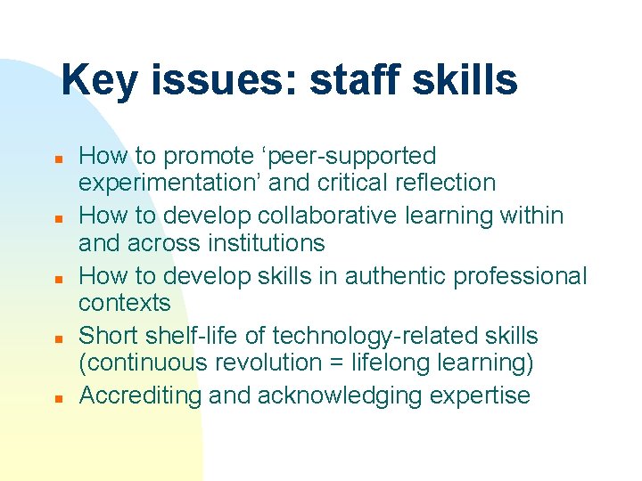 Key issues: staff skills n n n How to promote ‘peer-supported experimentation’ and critical