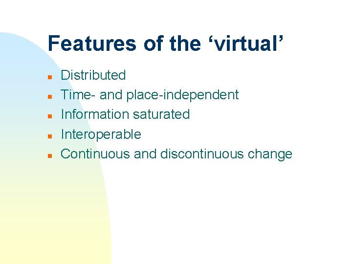 Features of the ‘virtual’ n n n Distributed Time- and place-independent Information saturated Interoperable