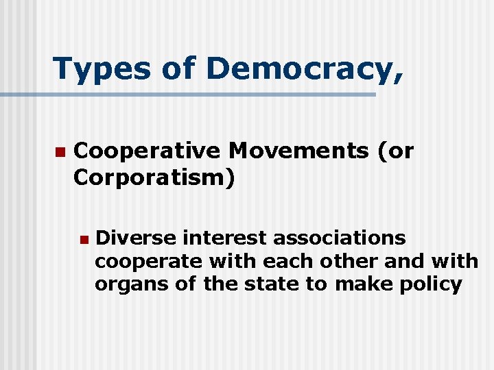 Types of Democracy, n Cooperative Movements (or Corporatism) n Diverse interest associations cooperate with