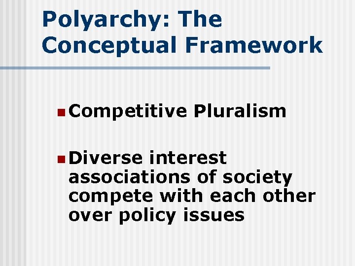 Polyarchy: The Conceptual Framework n Competitive Pluralism n Diverse interest associations of society compete