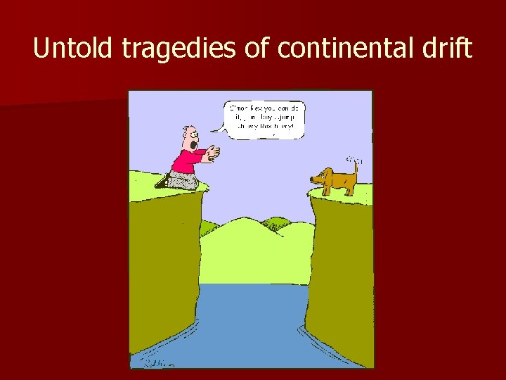 Untold tragedies of continental drift 