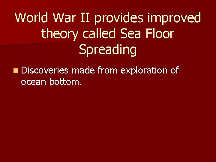 World War II provides improved theory called Sea Floor Spreading n Discoveries made from