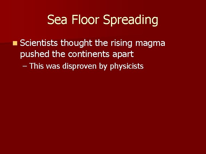 Sea Floor Spreading n Scientists thought the rising magma pushed the continents apart –