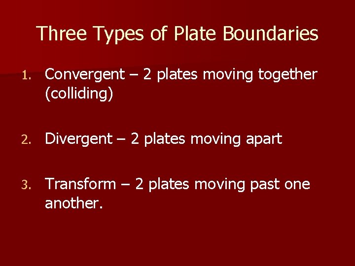 Three Types of Plate Boundaries 1. Convergent – 2 plates moving together (colliding) 2.