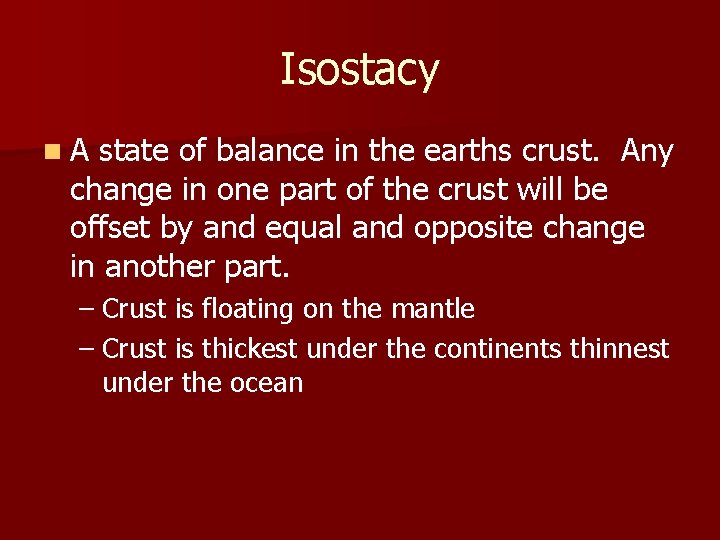 Isostacy n. A state of balance in the earths crust. Any change in one