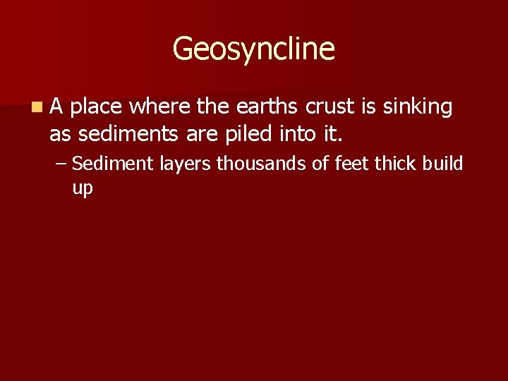 Geosyncline n. A place where the earths crust is sinking as sediments are piled