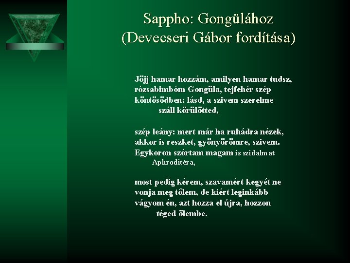 Sappho: Gongülához (Devecseri Gábor fordítása) Jöjj hamar hozzám, amilyen hamar tudsz, rózsabimbóm Gongüla, tejfehér