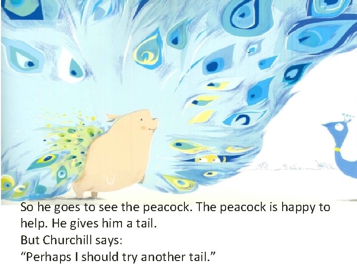 So he goes to see the peacock. The peacock is happy to help. He