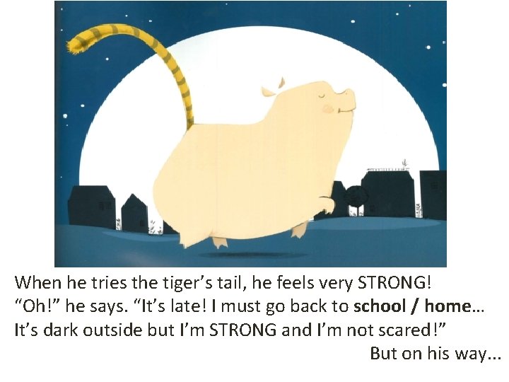 When he tries the tiger’s tail, he feels very STRONG! “Oh!” he says. “It’s