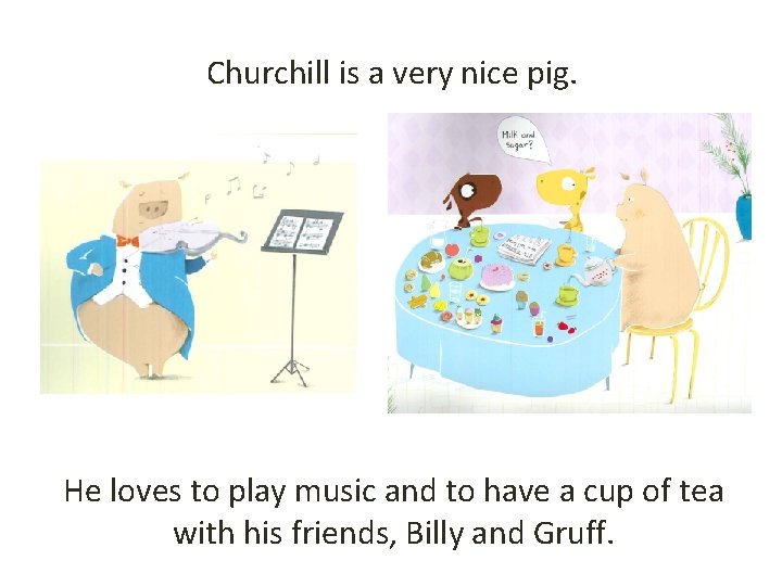 Churchill is a very nice pig. He loves to play music and to have