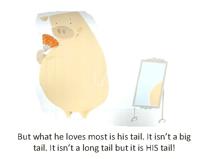 But what he loves most is his tail. It isn’t a big tail. It