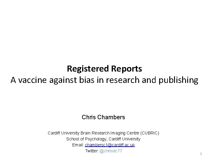 Registered Reports A vaccine against bias in research and publishing Chris Chambers Cardiff University