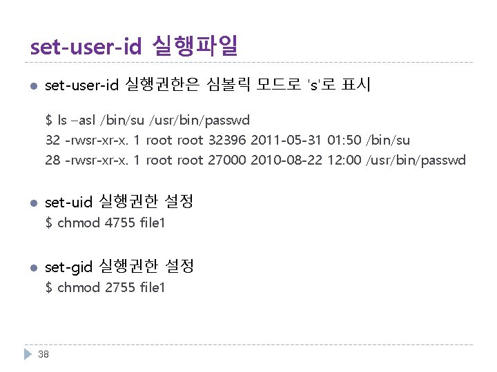 set-user-id 실행파일 l set-user-id 실행권한은 심볼릭 모드로 's'로 표시 $ ls –asl /bin/su /usr/bin/passwd