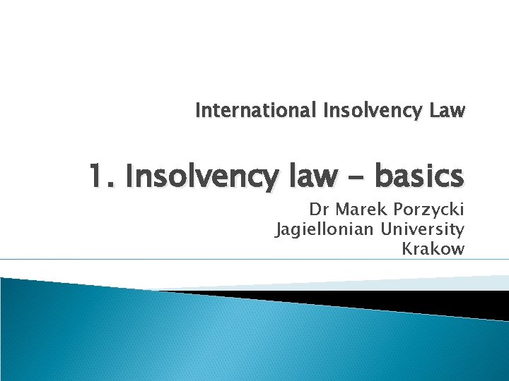 International Insolvency Law 1. Insolvency law - basics Dr Marek Porzycki Jagiellonian University Krakow