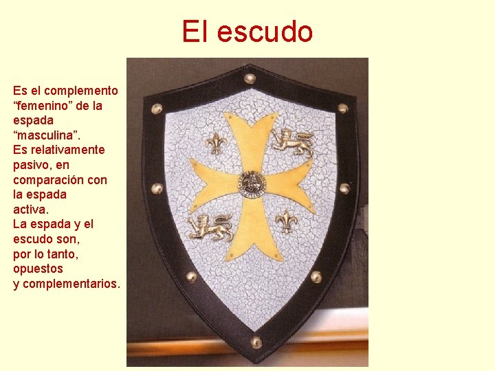 El escudo Es el complemento “femenino” de la espada “masculina”. Es relativamente pasivo, en El escudo Es el complemento “femenino” de la espada “masculina”. Es relativamente pasivo, en