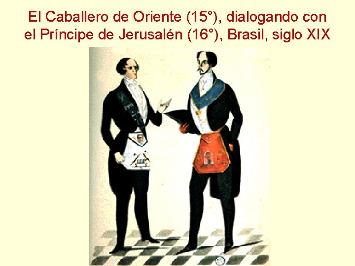 El Caballero de Oriente (15°), dialogando con el Príncipe de Jerusalén (16°), Brasil, siglo El Caballero de Oriente (15°), dialogando con el Príncipe de Jerusalén (16°), Brasil, siglo