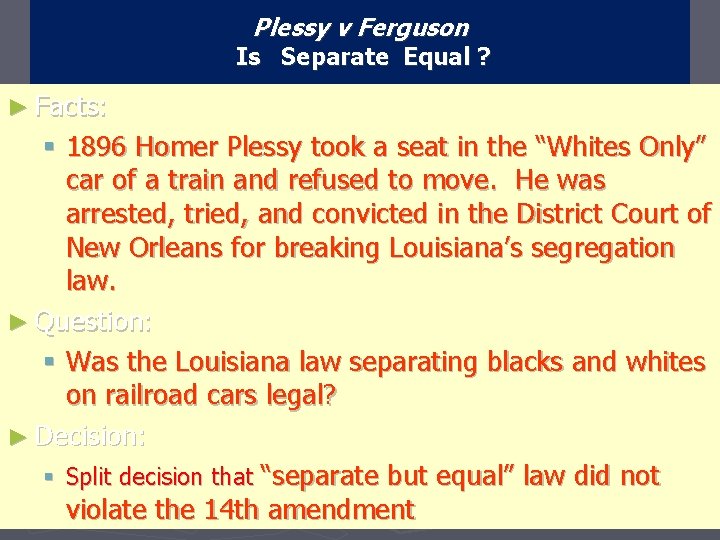 Plessy v Ferguson Is Separate Equal ? ► Facts: § 1896 Homer Plessy took