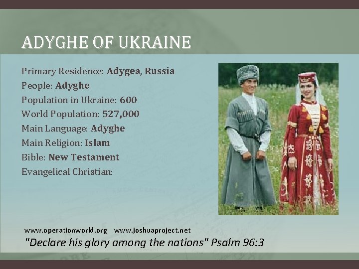 ADYGHE OF UKRAINE Primary Residence: Adygea, Russia People: Adyghe Population in Ukraine: 600 World