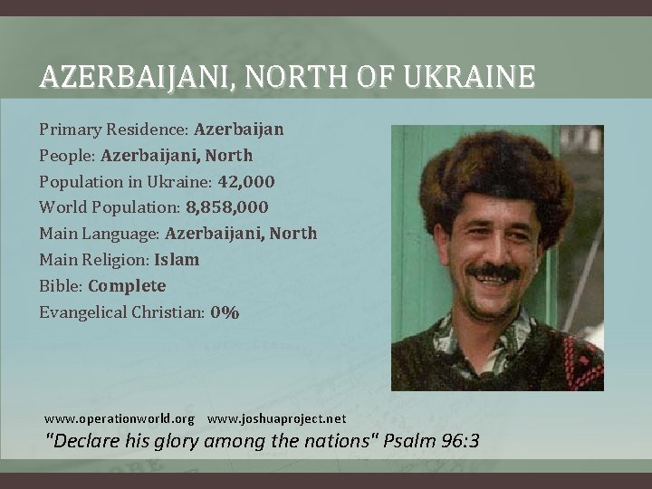 AZERBAIJANI, NORTH OF UKRAINE Primary Residence: Azerbaijan People: Azerbaijani, North Population in Ukraine: 42,