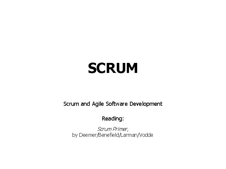 SCRUM Scrum and Agile Software Development Reading: Scrum Primer, by Deemer/Benefield/Larman/Vodde 