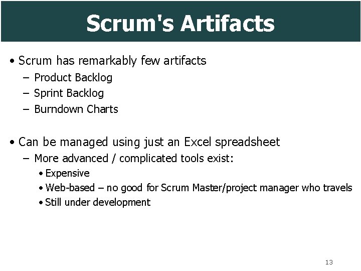 Scrum's Artifacts • Scrum has remarkably few artifacts – Product Backlog – Sprint Backlog